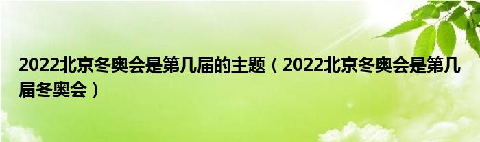 2022北京冬奥会是第几届的主题（2022北京冬奥会是第几届冬奥会）