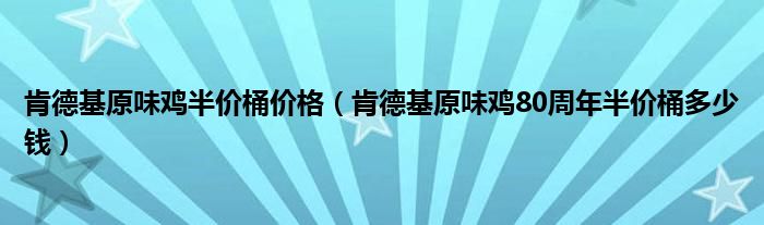 肯德基原味鸡半价桶价格（肯德基原味鸡80周年半价桶多少钱）