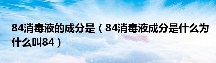 84消毒液的成分是（84消毒液成分是什么为什么叫84）