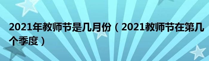 2021年教师节是几月份（2021教师节在第几个季度）