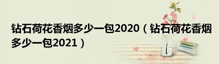 钻石荷花香烟多少一包2020（钻石荷花香烟多少一包2021）