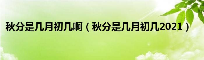 秋分是几月初几啊（秋分是几月初几2021）