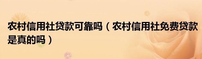 农村信用社贷款可靠吗（农村信用社免费贷款是真的吗）