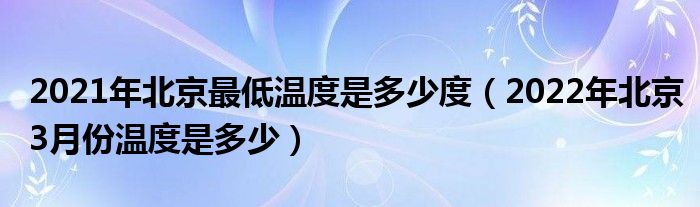 2021年北京最低温度是多少度（2022年北京3月份温度是多少）