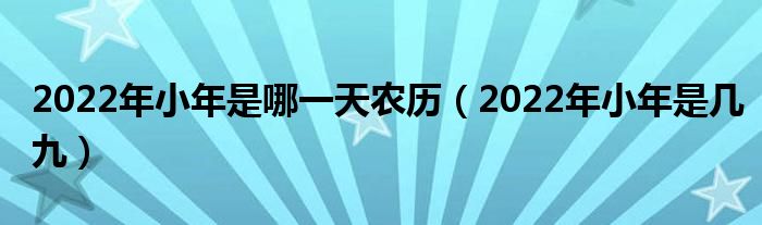 2022年小年是哪一天农历（2022年小年是几九）