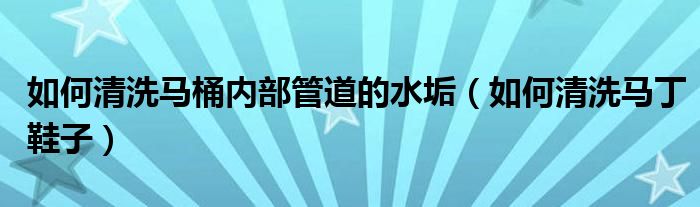 如何清洗马桶内部管道的水垢（如何清洗马丁鞋子）