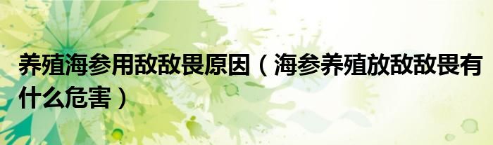 养殖海参用敌敌畏原因（海参养殖放敌敌畏有什么危害）