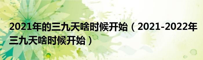 2021年的三九天啥时候开始（2021-2022年三九天啥时候开始）