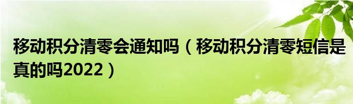 移动积分清零会通知吗（移动积分清零短信是真的吗2022）