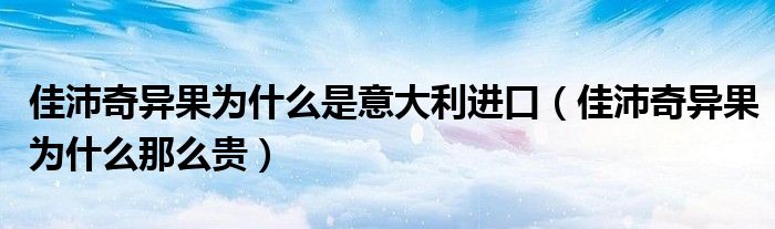 佳沛奇异果为什么是意大利进口（佳沛奇异果为什么那么贵）