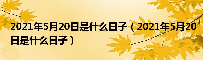 2021年5月20日是什么日子（2021年5月20日是什么日子）