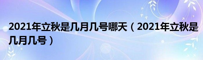 2021年立秋是几月几号哪天（2021年立秋是几月几号）