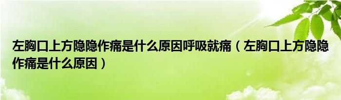 左胸口上方隐隐作痛是什么原因呼吸就痛（左胸口上方隐隐作痛是什么原因）