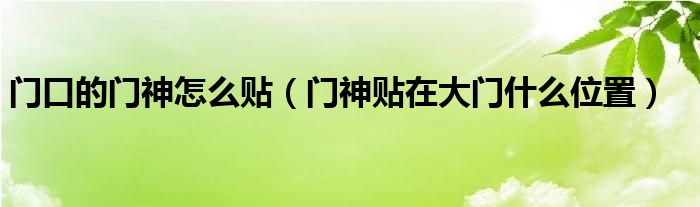 门口的门神怎么贴（门神贴在大门什么位置）