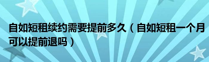 自如短租续约需要提前多久（自如短租一个月可以提前退吗）