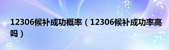 12306候补成功概率（12306候补成功率高吗）