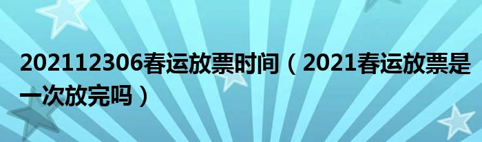 202112306春运放票时间（2021春运放票是一次放完吗）