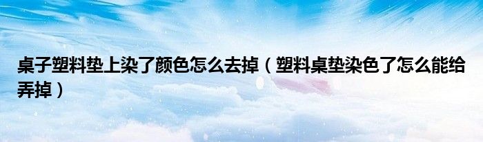 桌子塑料垫上染了颜色怎么去掉（塑料桌垫染色了怎么能给弄掉）