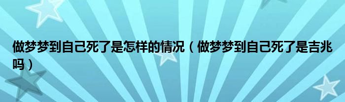 做梦梦到自己死了是怎样的情况（做梦梦到自己死了是吉兆吗）