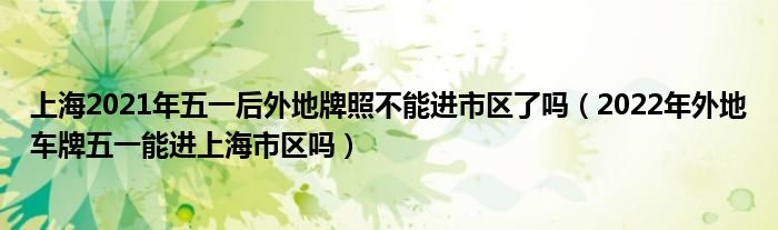 上海2021年五一后外地牌照不能进市区了吗（2022年外地车牌五一能进上海市区吗）