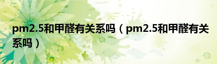 pm2.5和甲醛有关系吗（pm2.5和甲醛有关系吗）