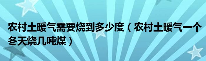 农村土暖气需要烧到多少度（农村土暖气一个冬天烧几吨煤）