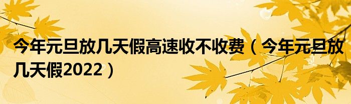 今年元旦放几天假高速收不收费（今年元旦放几天假2022）