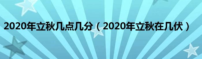 2020年立秋几点几分（2020年立秋在几伏）