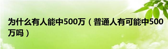 为什么有人能中500万（普通人有可能中500万吗）