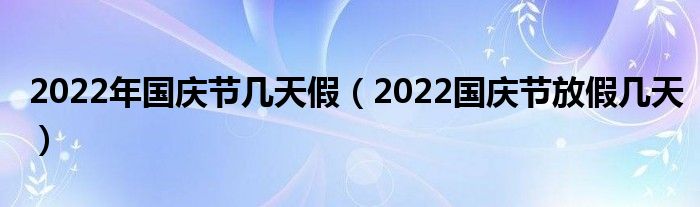 2022年国庆节几天假（2022国庆节放假几天）