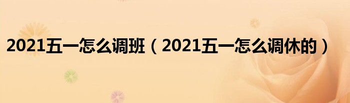 2021五一怎么调班（2021五一怎么调休的）