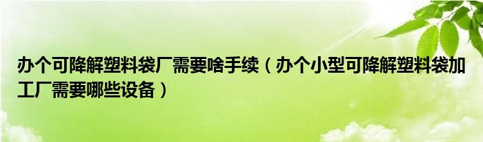 办个可降解塑料袋厂需要啥手续（办个小型可降解塑料袋加工厂需要哪些设备）