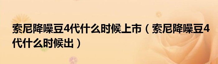 索尼降噪豆4代什么时候上市（索尼降噪豆4代什么时候出）