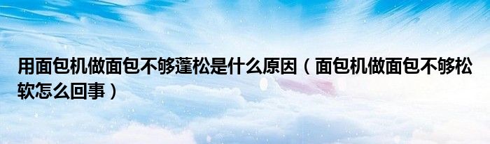 用面包机做面包不够蓬松是什么原因（面包机做面包不够松软怎么回事）