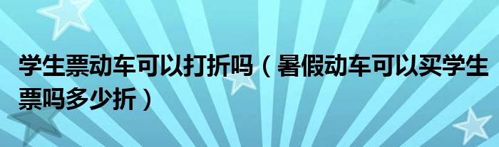 学生票动车可以打折吗（暑假动车可以买学生票吗多少折）