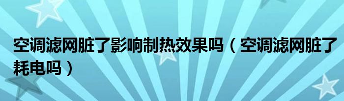 空调滤网脏了影响制热效果吗（空调滤网脏了耗电吗）