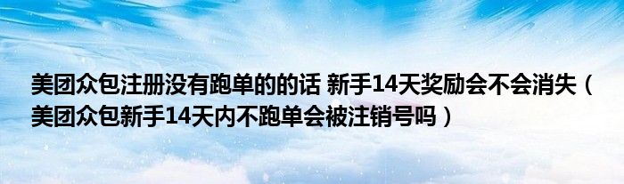 美团众包注册没有跑单的的话 新手14天奖励会不会消失（美团众包新手14天内不跑单会被注销号吗）