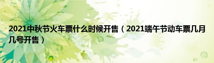 2021中秋节火车票什么时候开售（2021端午节动车票几月几号开售）