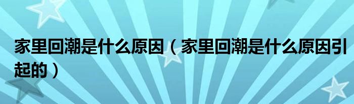 家里回潮是什么原因（家里回潮是什么原因引起的）