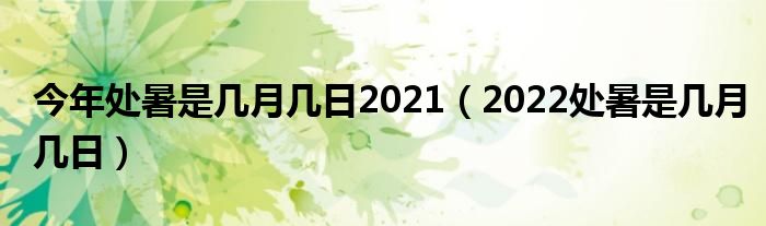 今年处暑是几月几日2021（2022处暑是几月几日）