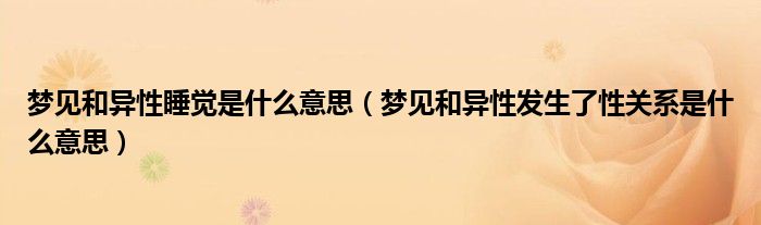 梦见和异性睡觉是什么意思（梦见和异性发生了性关系是什么意思）