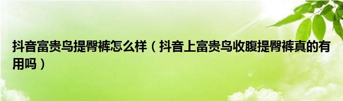 抖音富贵鸟提臀裤怎么样（抖音上富贵鸟收腹提臀裤真的有用吗）