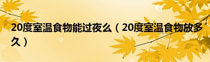 20度室温食物能过夜么（20度室温食物放多久）