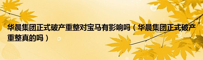 华晨集团正式破产重整对宝马有影响吗（华晨集团正式破产重整真的吗）