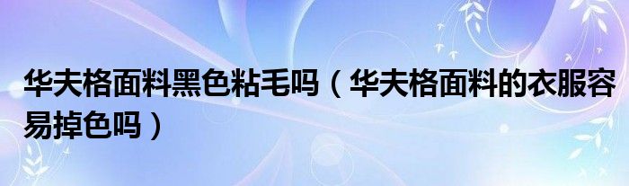 华夫格面料黑色粘毛吗（华夫格面料的衣服容易掉色吗）