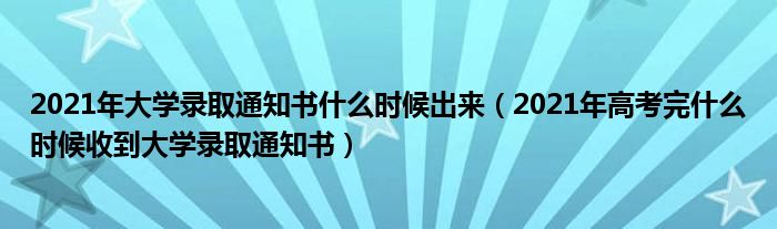 2021年大学录取通知书什么时候出来（2021年高考完什么时候收到大学录取通知书）