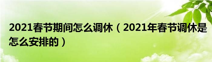 2021春节期间怎么调休（2021年春节调休是怎么安排的）