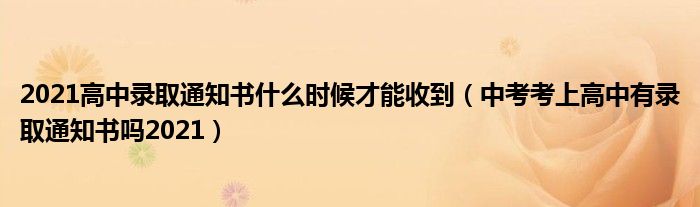 2021高中录取通知书什么时候才能收到（中考考上高中有录取通知书吗2021）