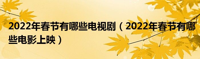 2022年春节有哪些电视剧（2022年春节有哪些电影上映）