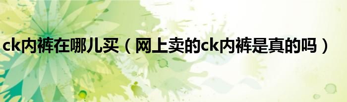 ck内裤在哪儿买（网上卖的ck内裤是真的吗）